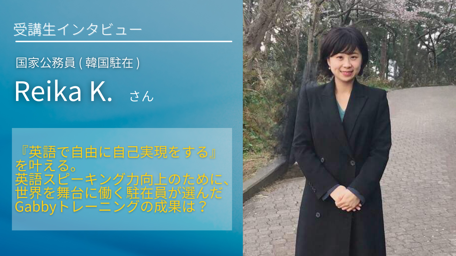 Reika K さん 国家公務員 韓国駐在 英語で自由に自己実現をする を叶える ー スピーキング力向上のために駐在員が選んだgabbyの成果は Gabby